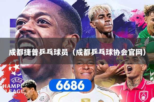 成都捷普乒乓球员（成都乒乓球协会官网）