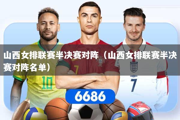 山西女排联赛半决赛对阵（山西女排联赛半决赛对阵名单）