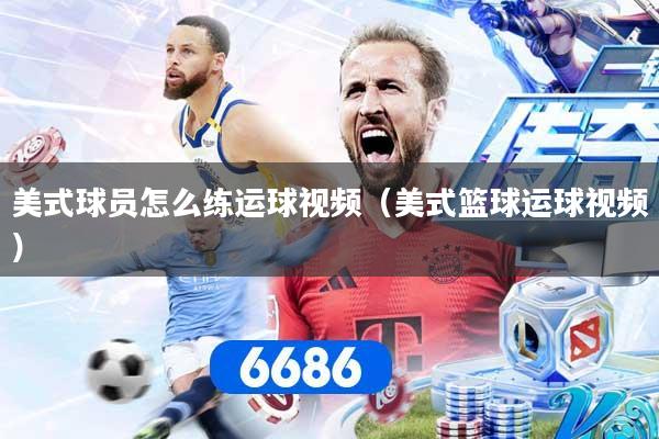 美式球员怎么练运球视频（美式篮球运球视频）