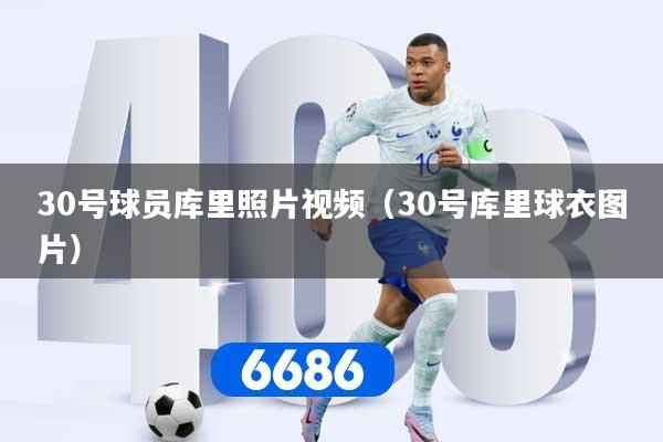 30号球员库里照片视频（30号库里球衣图片）