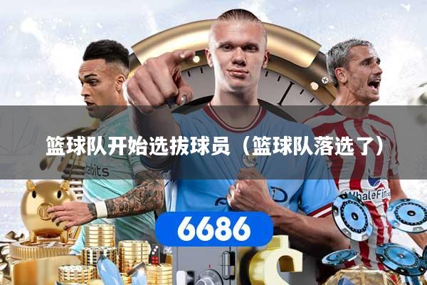 篮球队开始选拔球员（篮球队落选了）