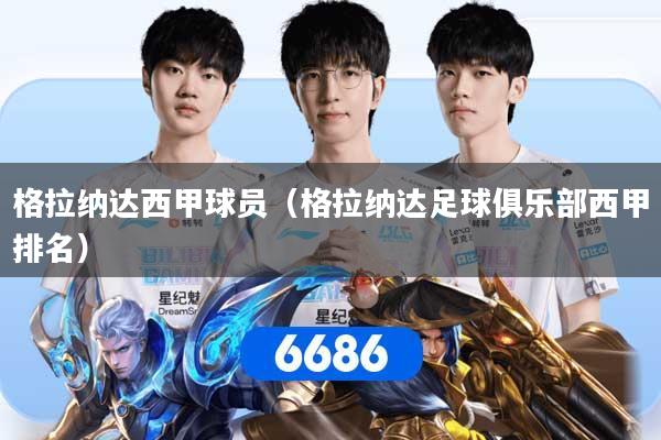 格拉纳达西甲球员（格拉纳达足球俱乐部西甲排名）