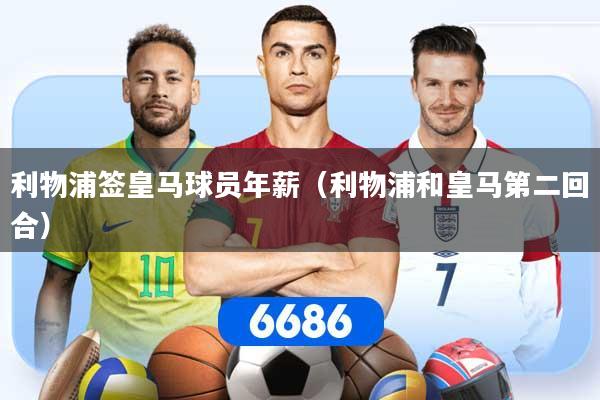 利物浦签皇马球员年薪（利物浦和皇马第二回合）