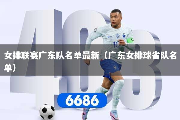 女排联赛广东队名单最新（广东女排球省队名单）