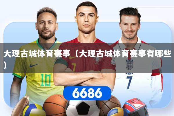 大理古城体育赛事(大理古城体育赛事有哪些)