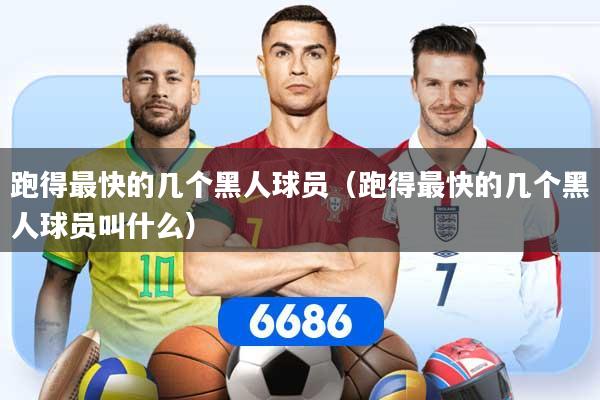 跑得最快的几个黑人球员(跑得最快的几个黑人球员叫什么)