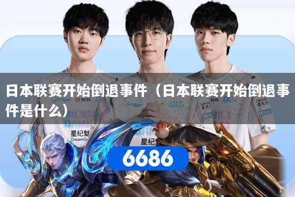 详细阅读:日本联赛开始倒退事件(日本联赛开始倒退事件是什么) 日本联赛开始倒退事件(日本联赛开始倒退事件是什么)