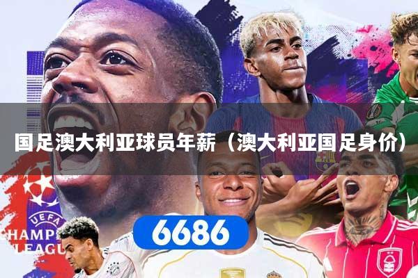 详细阅读:国足澳大利亚球员年薪(澳大利亚国足身价) 国足澳大利亚球员年薪(澳大利亚国足身价)