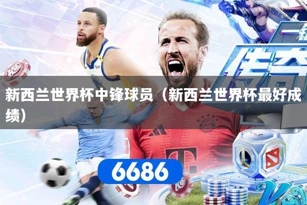 详细阅读:新西兰世界杯中锋球员(新西兰世界杯最好成绩) 新西兰世界杯中锋球员(新西兰世界杯最好成绩)