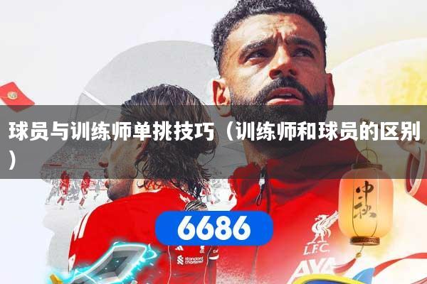 球员与训练师单挑技巧（训练师和球员的区别）