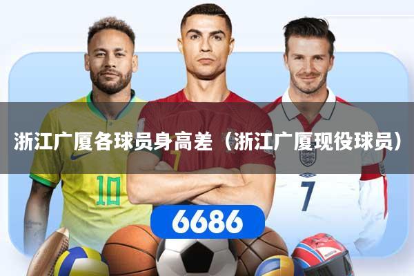 浙江广厦各球员身高差（浙江广厦现役球员）