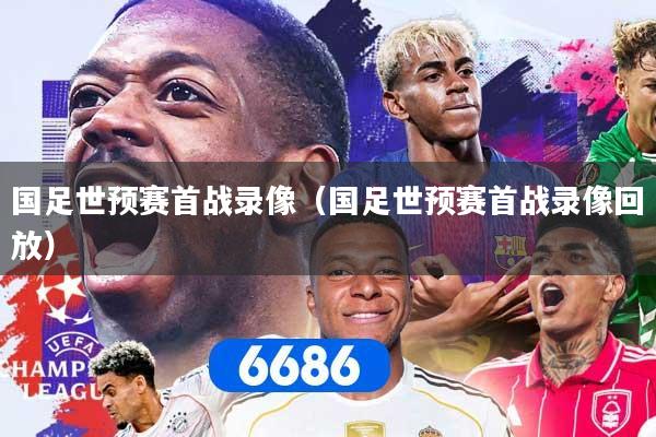 国足世预赛首战录像（国足世预赛首战录像回放）
