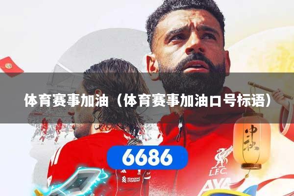 体育赛事加油（体育赛事加油口号标语）