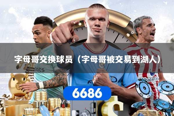 字母哥交换球员（字母哥被交易到湖人）