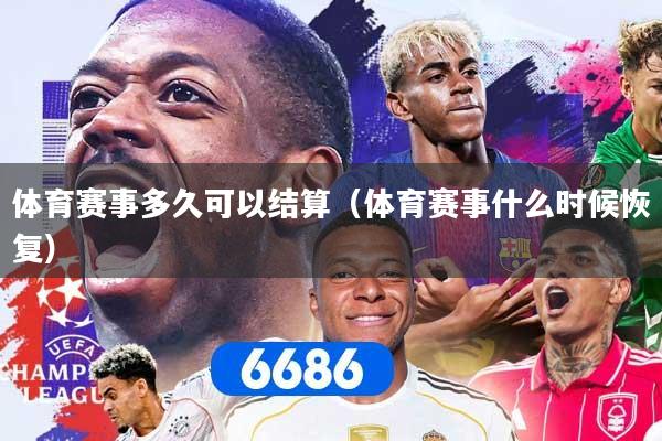 体育赛事多久可以结算（体育赛事什么时候恢复）