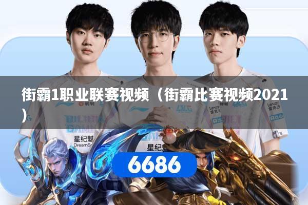 街霸1职业联赛视频（街霸比赛视频2021）