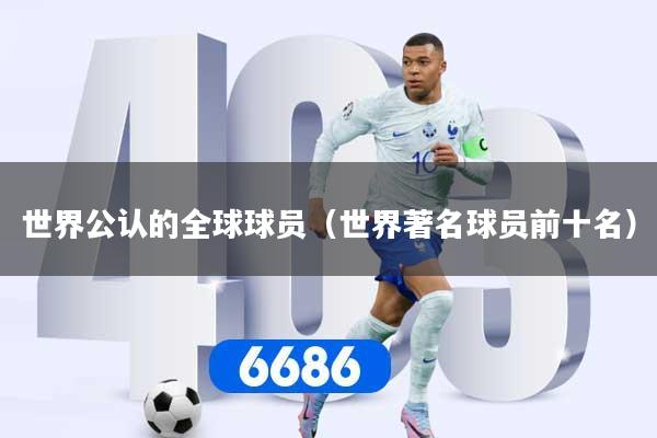 世界公认的全球球员(世界著名球员前十名)