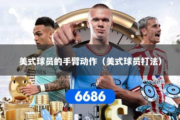 美式球员的手臂动作（美式球员打法）