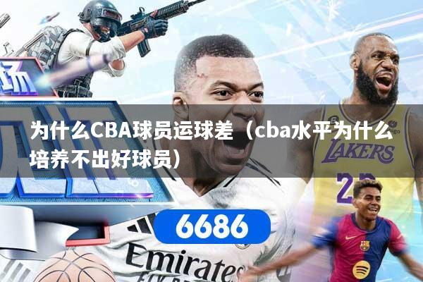 为什么CBA球员运球差（cba水平为什么培养不出好球员）
