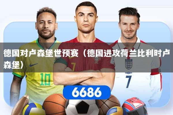 德国对卢森堡世预赛（德国进攻荷兰比利时卢森堡）