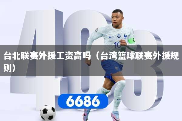 台北联赛外援工资高吗（台湾篮球联赛外援规则）