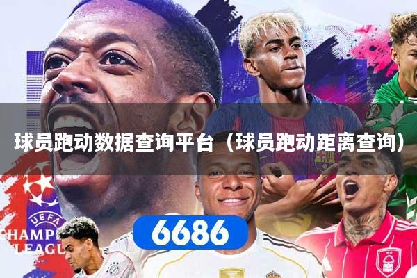 球员跑动数据查询平台（球员跑动距离查询）
